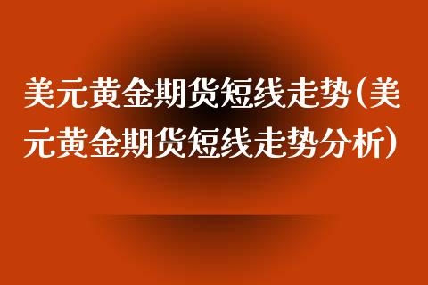 美元黄金期货短线走势(美元黄金期货短线走势分析)_https://gjqh.wpmee.com_期货开户_第1张