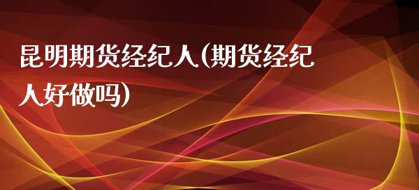 昆明期货经纪人(期货经纪人好做吗)_https://gjqh.wpmee.com_期货平台_第1张