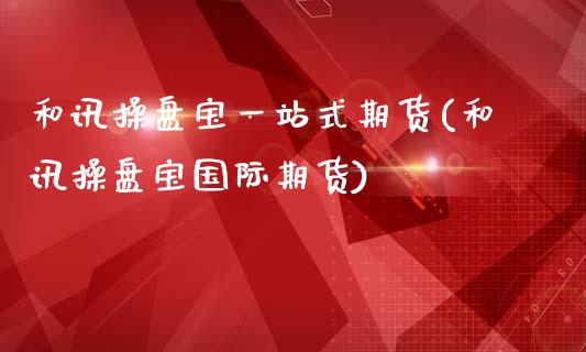 和讯操盘宝一站式期货(和讯操盘宝国际期货)_https://gjqh.wpmee.com_期货新闻_第1张