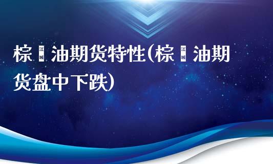 棕榈油期货特性(棕榈油期货盘中下跌)_https://gjqh.wpmee.com_期货平台_第1张