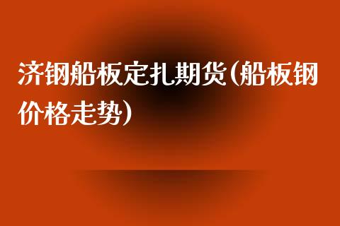 济钢船板定扎期货(船板钢价格走势)_https://gjqh.wpmee.com_期货百科_第1张