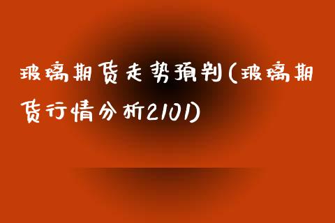 玻璃期货走势预判(玻璃期货行情分析2101)_https://gjqh.wpmee.com_期货新闻_第1张