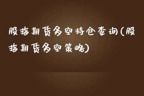 股指期货多空持仓查询(股指期货多空策略)_https://gjqh.wpmee.com_国际期货_第1张