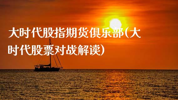 大时代股指期货俱乐部(大时代股票对战解读)_https://gjqh.wpmee.com_期货平台_第1张