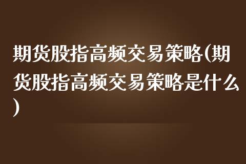 期货股指高频交易策略(期货股指高频交易策略是什么)_https://gjqh.wpmee.com_国际期货_第1张