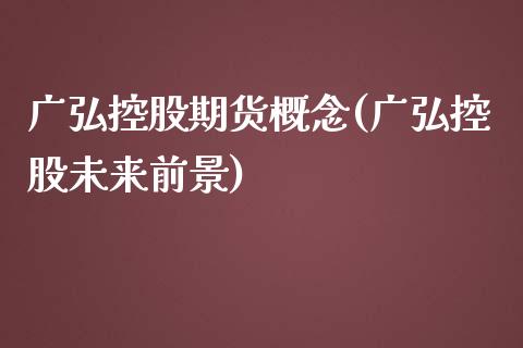 广弘控股期货概念(广弘控股未来前景)_https://gjqh.wpmee.com_期货平台_第1张