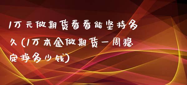 1万元做期货看看能坚持多久(1万本金做期货一周稳定挣多少钱)_https://gjqh.wpmee.com_期货新闻_第1张