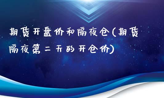 期货开盘价和隔夜仓(期货隔夜第二天的开仓价)_https://gjqh.wpmee.com_期货开户_第1张