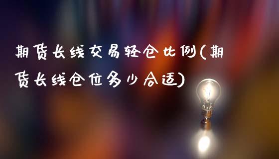 期货长线交易轻仓比例(期货长线仓位多少合适)_https://gjqh.wpmee.com_期货开户_第1张