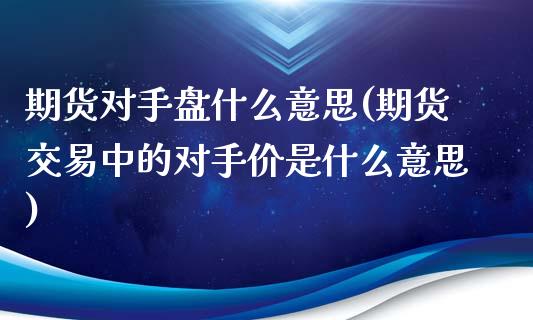 期货对手盘什么意思(期货交易中的对手价是什么意思)_https://gjqh.wpmee.com_期货开户_第1张