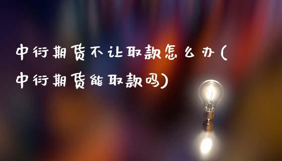 中衍期货不让取款怎么办(中衍期货能取款吗)_https://gjqh.wpmee.com_国际期货_第1张