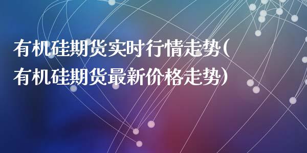 有机硅期货实时行情走势(有机硅期货最新价格走势)_https://gjqh.wpmee.com_期货开户_第1张