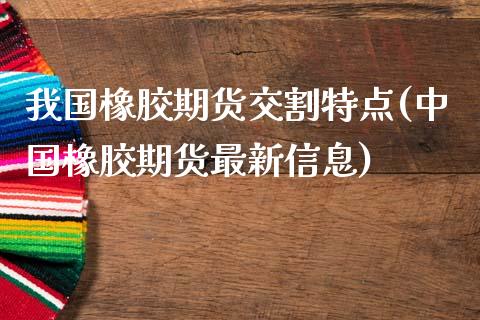 我国橡胶期货交割特点(中国橡胶期货最新信息)_https://gjqh.wpmee.com_期货平台_第1张