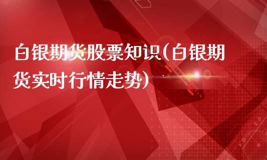 白银期货股票知识(白银期货实时行情走势)_https://gjqh.wpmee.com_国际期货_第1张