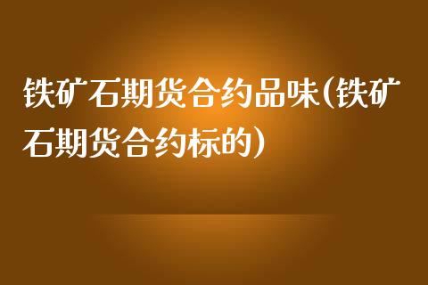 铁矿石期货合约品味(铁矿石期货合约标的)_https://gjqh.wpmee.com_期货百科_第1张