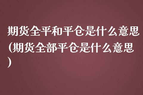 期货全平和平仓是什么意思(期货全部平仓是什么意思)_https://gjqh.wpmee.com_期货平台_第1张