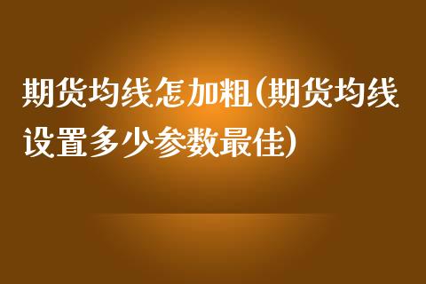 期货均线怎加粗(期货均线设置多少参数最佳)_https://gjqh.wpmee.com_期货新闻_第1张