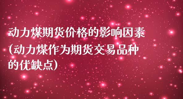 动力煤期货价格的影响因素(动力煤作为期货交易品种的优缺点)_https://gjqh.wpmee.com_国际期货_第1张