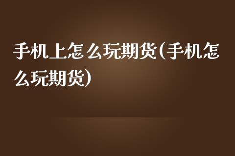 手机上怎么玩期货(手机怎么玩期货)_https://gjqh.wpmee.com_期货新闻_第1张