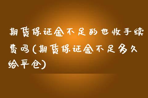 期货保证金不足的也收手续费吗(期货保证金不足多久给平仓)_https://gjqh.wpmee.com_期货百科_第1张