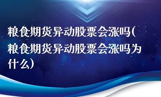 粮食期货异动股票会涨吗(粮食期货异动股票会涨吗为什么)_https://gjqh.wpmee.com_国际期货_第1张