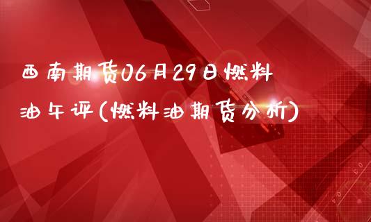 西南期货06月29日燃料油午评(燃料油期货分析)_https://gjqh.wpmee.com_期货开户_第1张