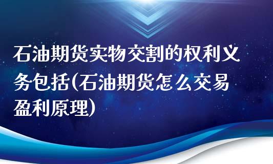 石油期货实物交割的权利义务包括(石油期货怎么交易盈利原理)_https://gjqh.wpmee.com_期货新闻_第1张