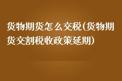 货物期货怎么交税(货物期货交割税收政策延期)_https://gjqh.wpmee.com_期货开户_第1张