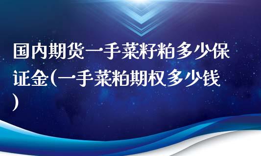 国内期货一手菜籽粕多少保证金(一手菜粕期权多少钱)_https://gjqh.wpmee.com_期货新闻_第1张