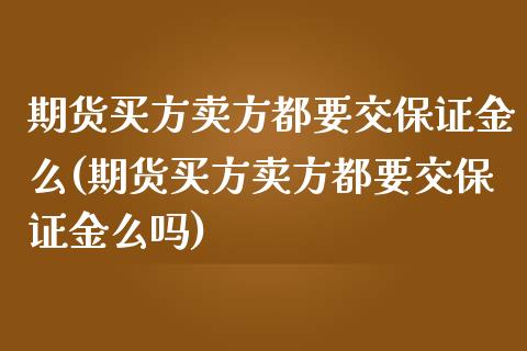 期货买方卖方都要交保证金么(期货买方卖方都要交保证金么吗)_https://gjqh.wpmee.com_期货开户_第1张