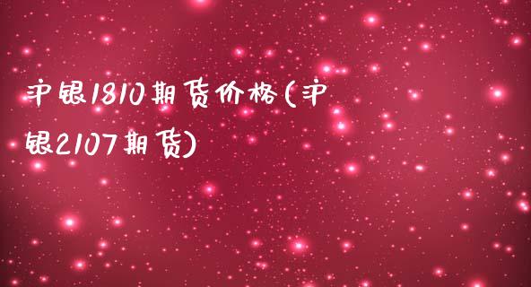 沪银1810期货价格(沪银2107期货)_https://gjqh.wpmee.com_期货开户_第1张