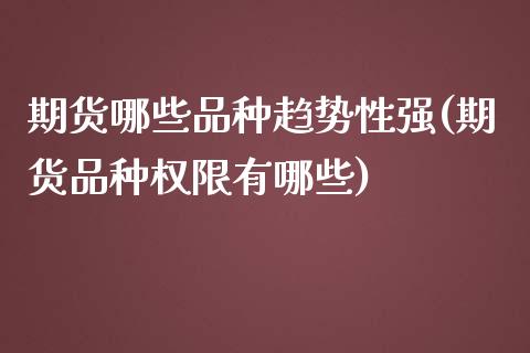 期货哪些品种趋势性强(期货品种权限有哪些)_https://gjqh.wpmee.com_国际期货_第1张