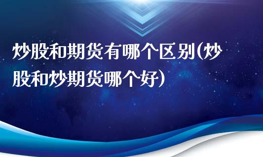 炒股和期货有哪个区别(炒股和炒期货哪个好)_https://gjqh.wpmee.com_期货平台_第1张