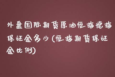 外盘国际期货原油恒指德指保证金多少(恒指期货保证金比例)_https://gjqh.wpmee.com_期货新闻_第1张