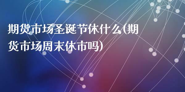 期货市场圣诞节休什么(期货市场周末休市吗)_https://gjqh.wpmee.com_期货平台_第1张