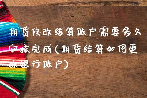 期货修改结算账户需要多久审核完成(期货结算如何更改银行账户)_https://gjqh.wpmee.com_国际期货_第1张