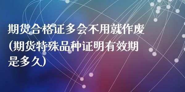 期货合格证多会不用就作废(期货特殊品种证明有效期是多久)_https://gjqh.wpmee.com_期货百科_第1张