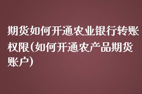 期货如何开通农业银行转账权限(如何开通农产品期货账户)_https://gjqh.wpmee.com_期货新闻_第1张