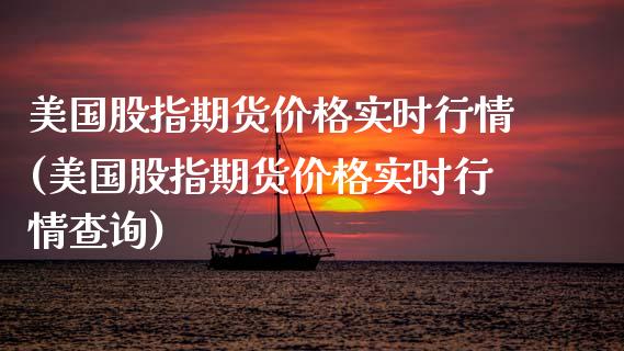 美国股指期货价格实时行情(美国股指期货价格实时行情查询)_https://gjqh.wpmee.com_国际期货_第1张