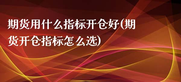 期货用什么指标开仓好(期货开仓指标怎么选)_https://gjqh.wpmee.com_期货平台_第1张