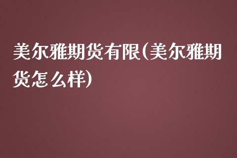 美尔雅期货有限(美尔雅期货怎么样)_https://gjqh.wpmee.com_期货开户_第1张