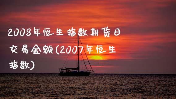 2008年恒生指数期货日交易金额(2007年恒生指数)_https://gjqh.wpmee.com_期货新闻_第1张