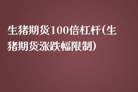 生猪期货100倍杠杆(生猪期货涨跌幅限制)_https://gjqh.wpmee.com_期货开户_第1张