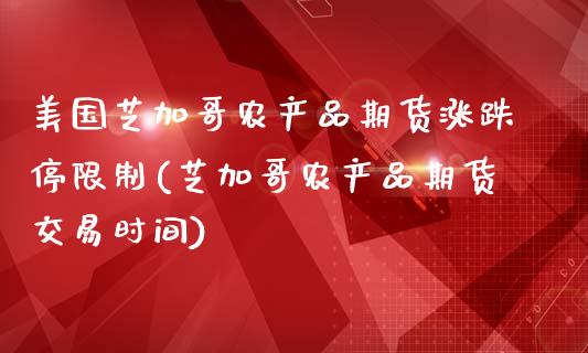 美国芝加哥农产品期货涨跌停限制(芝加哥农产品期货交易时间)_https://gjqh.wpmee.com_期货开户_第1张