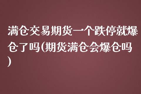 满仓交易期货一个跌停就爆仓了吗(期货满仓会爆仓吗)_https://gjqh.wpmee.com_期货新闻_第1张