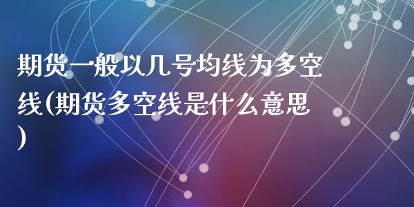 期货一般以几号均线为多空线(期货多空线是什么意思)_https://gjqh.wpmee.com_国际期货_第1张