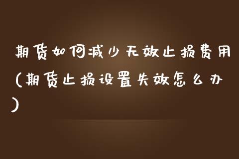 期货如何减少无效止损费用(期货止损设置失效怎么办)_https://gjqh.wpmee.com_期货平台_第1张