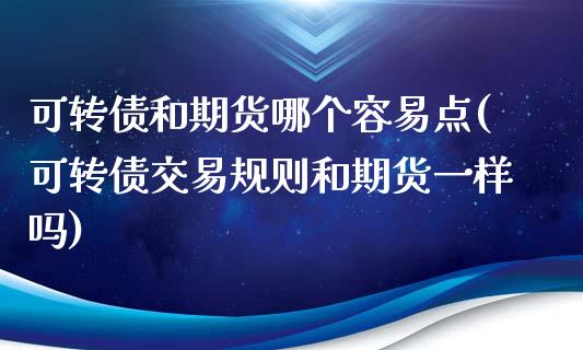 可转债和期货哪个容易点(可转债交易规则和期货一样吗)_https://gjqh.wpmee.com_期货新闻_第1张