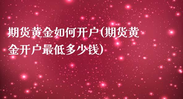 期货黄金如何开户(期货黄金开户最低多少钱)_https://gjqh.wpmee.com_期货开户_第1张