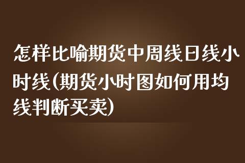 怎样比喻期货中周线日线小时线(期货小时图如何用均线判断买卖)_https://gjqh.wpmee.com_期货百科_第1张